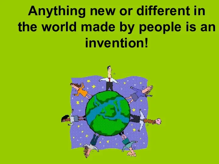 Anything new or different in the world made by people is an invention!