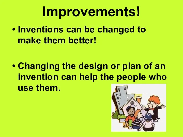 Improvements! Inventions can be changed to make them better! Changing