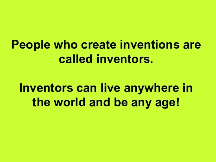 People who create inventions are called inventors. Inventors can live