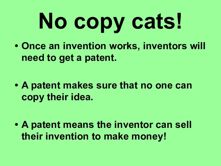 No copy cats! Once an invention works, inventors will need