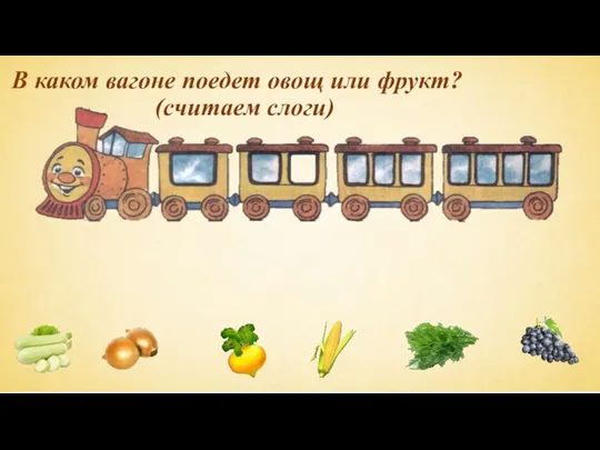 В каком вагоне поедет овощ или фрукт? (считаем слоги)