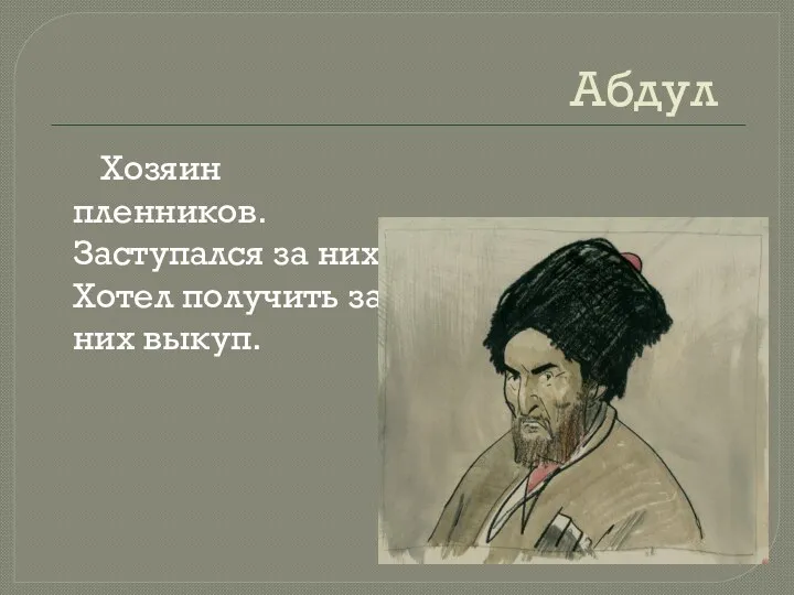 Абдул Хозяин пленников. Заступался за них. Хотел получить за них выкуп.