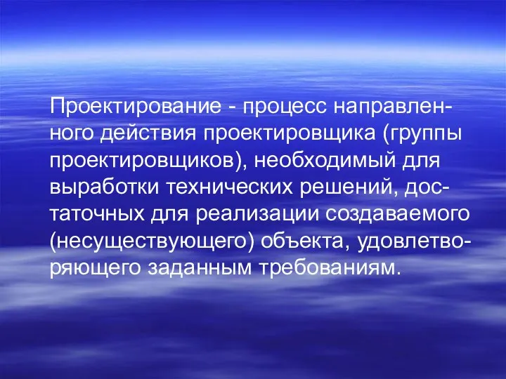 Проектирование - процесс направлен-ного действия проектировщика (группы проектировщиков), необходимый для