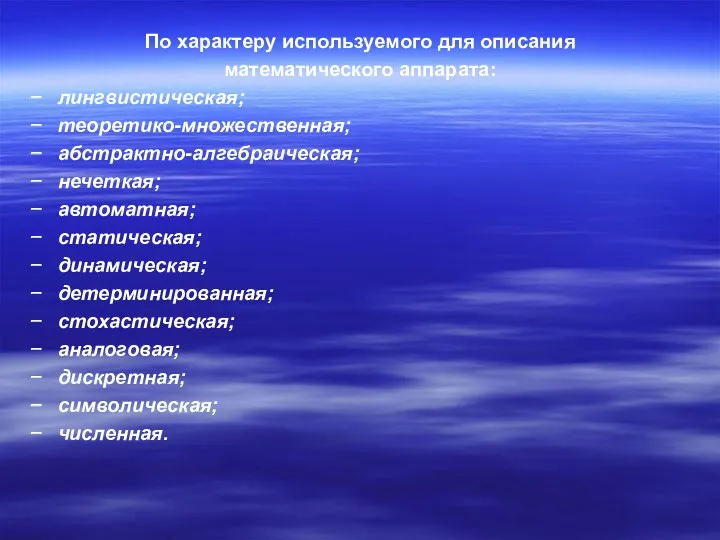 По характеру используемого для описания математического аппарата: лингвистическая; теоретико-множественная; абстрактно-алгебраическая;