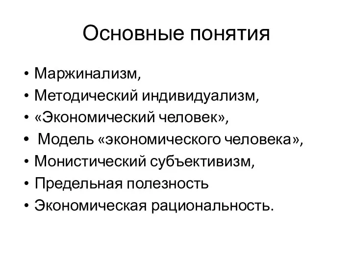 Основные понятия Маржинализм, Методический индивидуализм, «Экономический человек», Модель «экономического человека», Монистический субъективизм, Предельная полезность Экономическая рациональность.