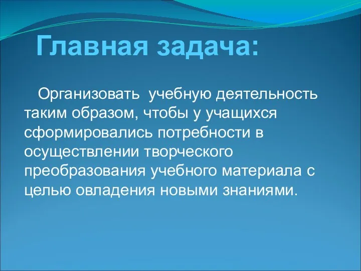 Главная задача: Организовать учебную деятельность таким образом, чтобы у учащихся