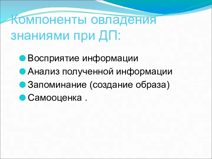 Компоненты овладения знаниями при ДП: Восприятие информации Анализ полученной информации Запоминание (создание образа) Самооценка .