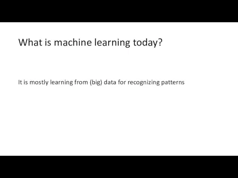 What is machine learning today? It is mostly learning from (big) data for recognizing patterns