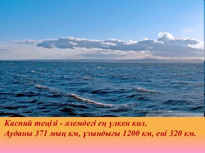 Каспий теңізі - әлемдегі ең үлкен көл. Ауданы 371 мың км, ұзындығы 1200
