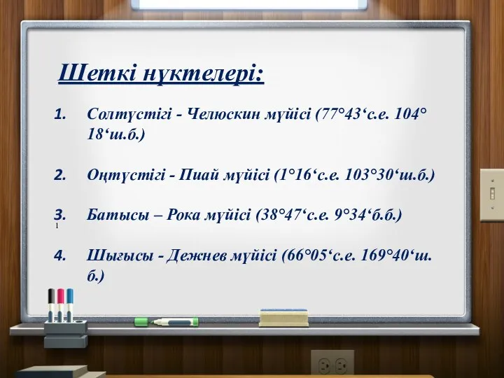 1 Шеткі нүктелері: Солтүстігі - Челюскин мүйісі (77°43‘с.е. 104°18‘ш.б.) Оңтүстігі - Пиай мүйісі