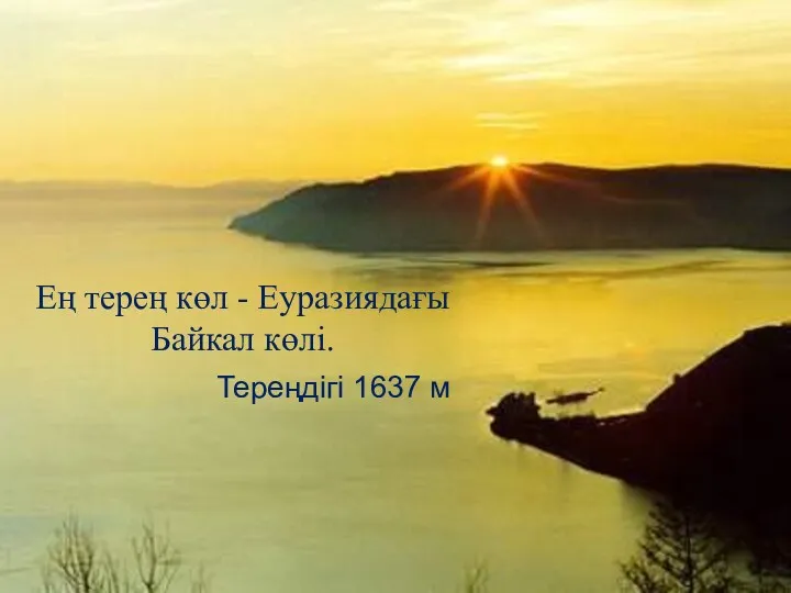 Ең терең көл - Еуразиядағы Байкал көлі. Тереңдігі 1637 м