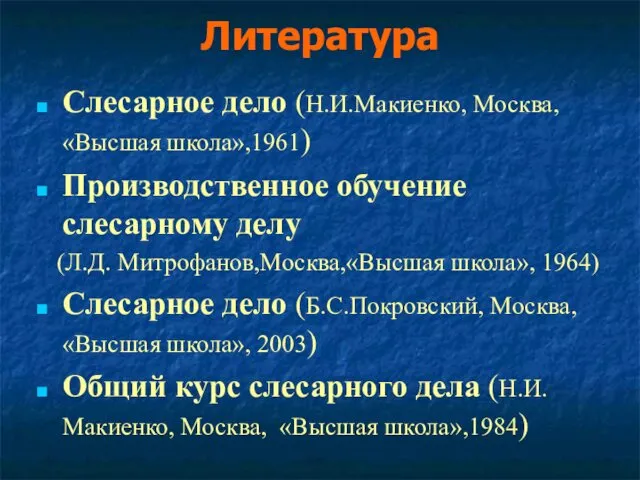 Литература Слесарное дело (Н.И.Макиенко, Москва, «Высшая школа»,1961) Производственное обучение слесарному делу (Л.Д. Митрофанов,Москва,«Высшая