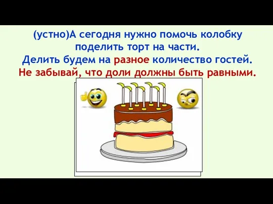 (устно)А сегодня нужно помочь колобку поделить торт на части. Делить