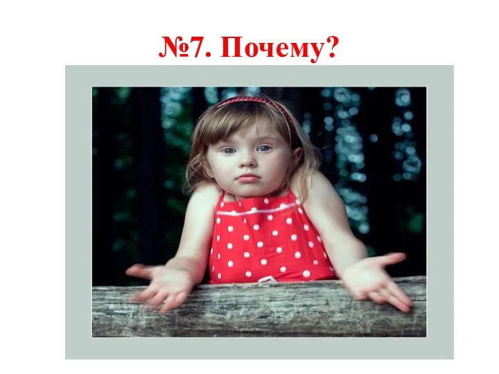 №7. Почему?