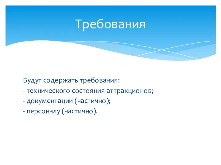 Будут содержать требования: - технического состояния аттракционов; - документации (частично); - персоналу (частично). Требования