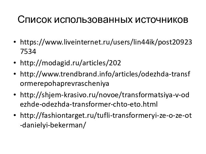 Список использованных источников https://www.liveinternet.ru/users/lin44ik/post209237534 http://modagid.ru/articles/202 http://www.trendbrand.info/articles/odezhda-transformerepohaprevrascheniya http://shjem-krasivo.ru/novoe/transformatsiya-v-odezhde-odezhda-transformer-chto-eto.html http://fashiontarget.ru/tufli-transformeryi-ze-o-ze-ot-danielyi-bekerman/