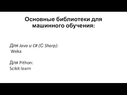 Основные библиотеки для машинного обучения: Для Java и C# (С Sharp): Weka Для Pithon: Scikit-learn