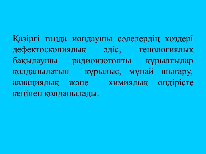 Қазіргі таңда иондаушы сәлелердің көздері дефектоскопиялық әдіс, тенологиялық бақылаушы радиоизотопты құрылғылар қолданылатын құрылыс,