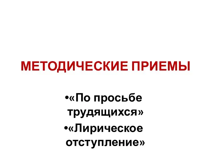 МЕТОДИЧЕСКИЕ ПРИЕМЫ «По просьбе трудящихся» «Лирическое отступление»