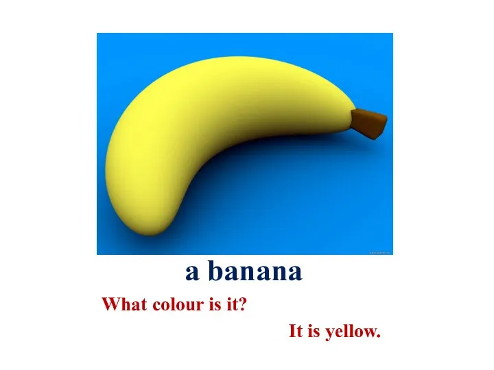 a banana What colour is it? It is yellow.