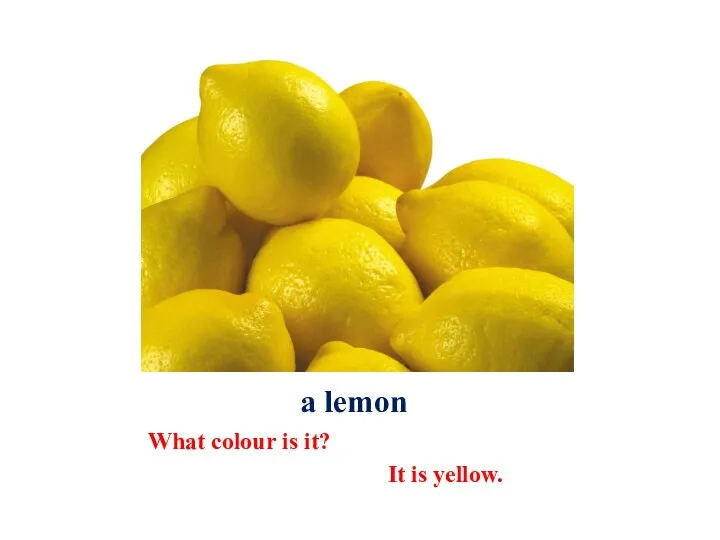 a lemon What colour is it? It is yellow.