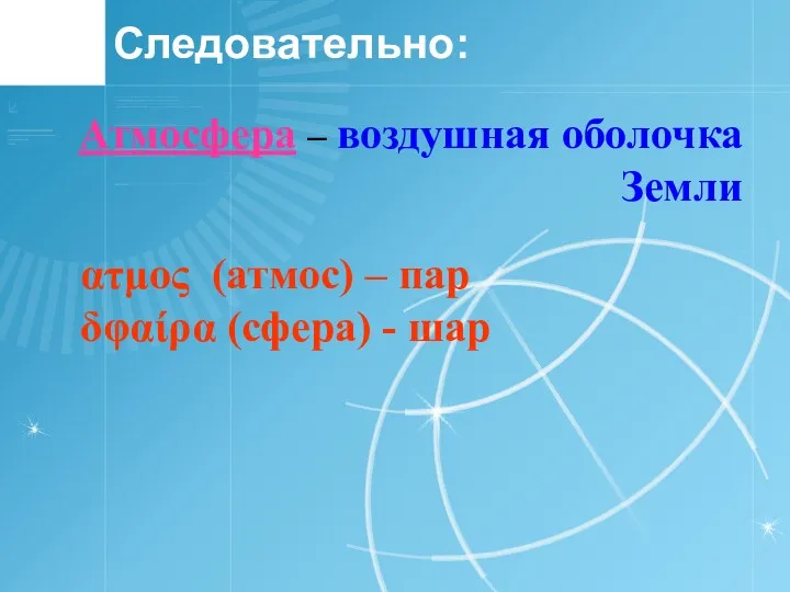 Следовательно: Атмосфера – воздушная оболочка Земли ατμος (атмос) – пар δφαίρα (сфера) - шар