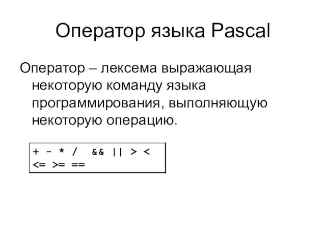 Оператор языка Pascal Оператор – лексема выражающая некоторую команду языка программирования, выполняющую некоторую операцию.