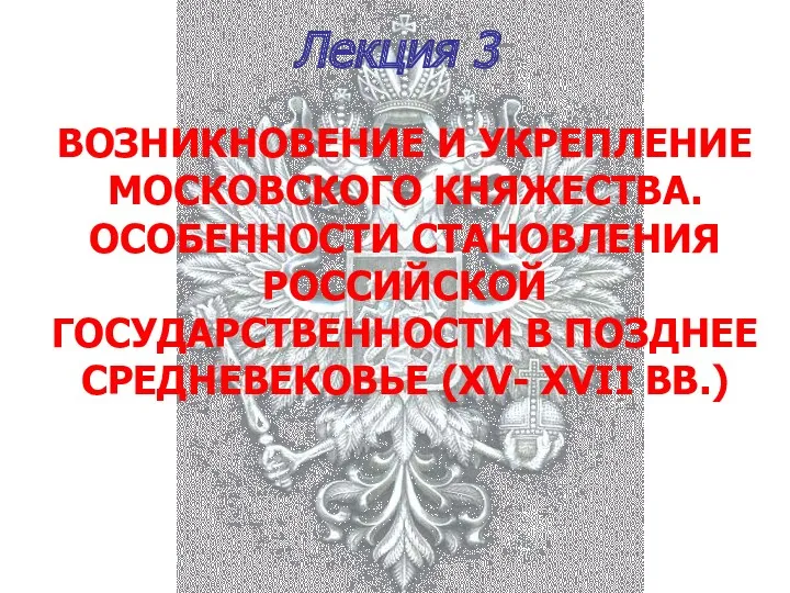 Лекция 3 ВОЗНИКНОВЕНИЕ И УКРЕПЛЕНИЕ МОСКОВСКОГО КНЯЖЕСТВА. ОСОБЕННОСТИ СТАНОВЛЕНИЯ РОССИЙСКОЙ