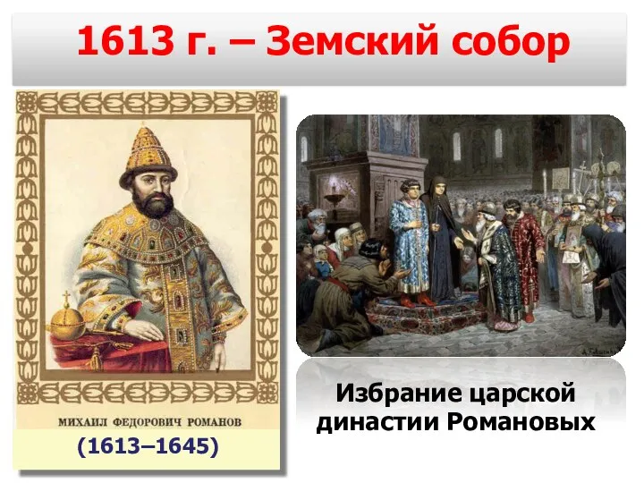 1613 г. – Земский собор Избрание царской династии Романовых (1613–1645)
