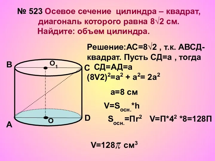 № 523 Осевое сечение цилиндра – квадрат, диагональ которого равна