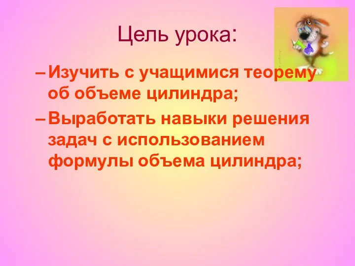 Цель урока: Изучить с учащимися теорему об объеме цилиндра; Выработать