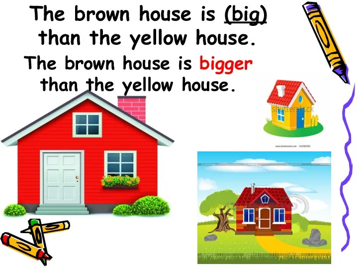 The brown house is (big) than the yellow house. The