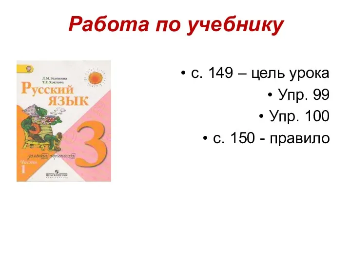 Работа по учебнику с. 149 – цель урока Упр. 99 Упр. 100 с. 150 - правило