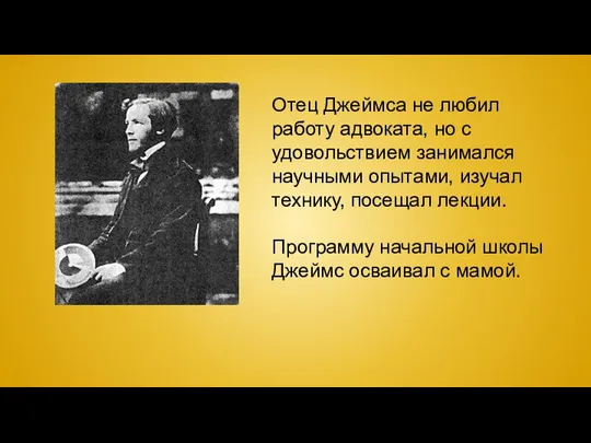 Отец Джеймса не любил работу адвоката, но с удовольствием занимался научными опытами, изучал