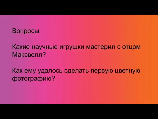 Вопросы: Какие научные игрушки мастерил с отцом Максвелл? Как ему удалось сделать первую цветную фотографию?