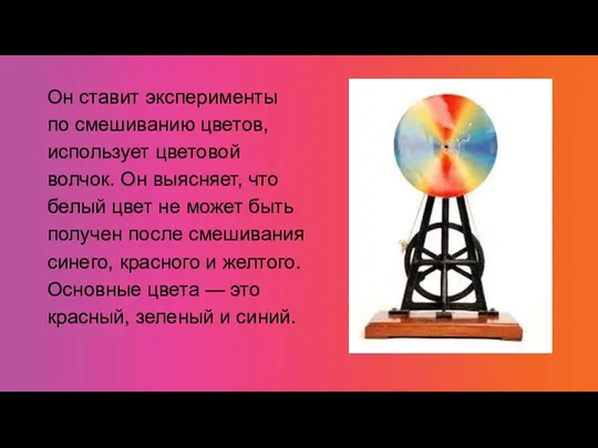 Он ставит эксперименты по смешиванию цветов, использует цветовой волчок. Он выясняет, что белый