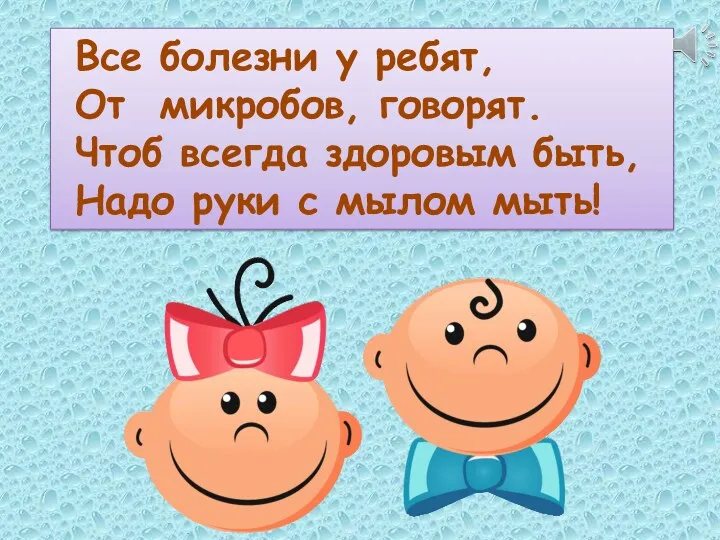 Все болезни у ребят, От микробов, говорят. Чтоб всегда здоровым быть, Надо руки с мылом мыть!