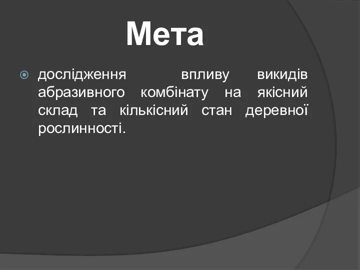 дослідження впливу викидів абразивного комбінату на якісний склад та кількісний стан деревної рослинності. Мета