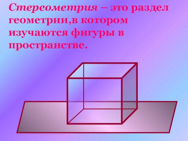 Стереометрия – это раздел геометрии,в котором изучаются фигуры в пространстве.