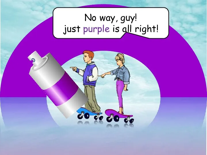 purple No way, guy! just purple is all right!