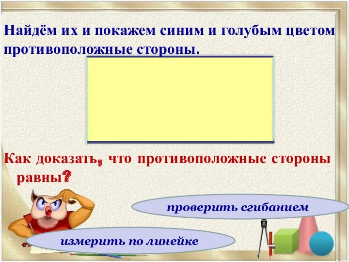 Как доказать, что противоположные стороны равны? проверить сгибанием измерить по