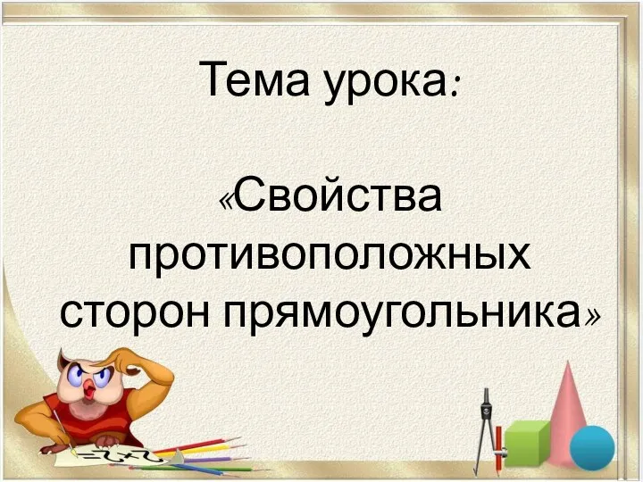 Тема урока: «Свойства противоположных сторон прямоугольника»