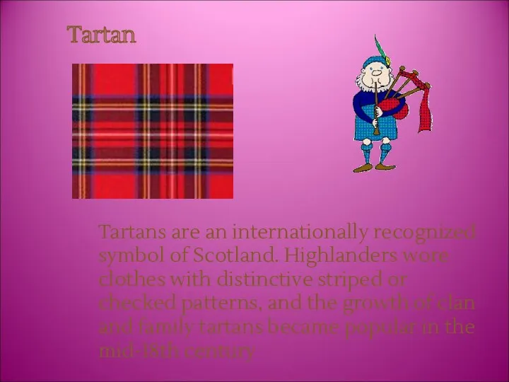 Tartan Tartans are an internationally recognized symbol of Scotland. Highlanders