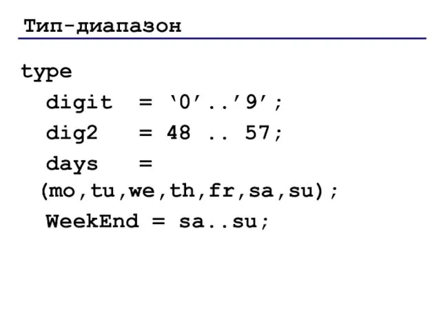 Тип-диапазон type digit = ‘0’..’9’; dig2 = 48 .. 57; days = (mo,tu,we,th,fr,sa,su); WeekEnd = sa..su;