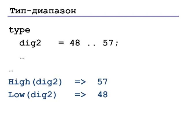 Тип-диапазон type dig2 = 48 .. 57; … … High(dig2) => 57 Low(dig2) => 48