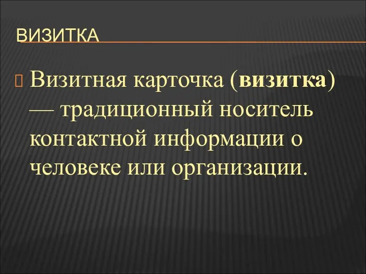 ВИЗИТКА Визитная карточка (визитка) — традиционный носитель контактной информации о человеке или организации.