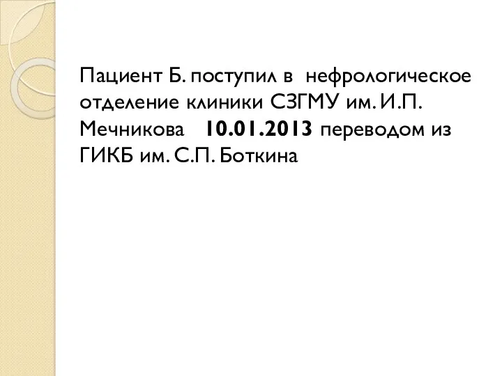 Пациент Б. поступил в нефрологическое отделение клиники СЗГМУ им. И.П. Мечникова 10.01.2013 переводом