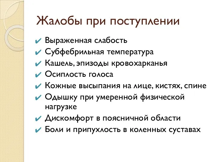 Жалобы при поступлении Выраженная слабость Субфебрильная температура Кашель, эпизоды кровохарканья Осиплость голоса Кожные