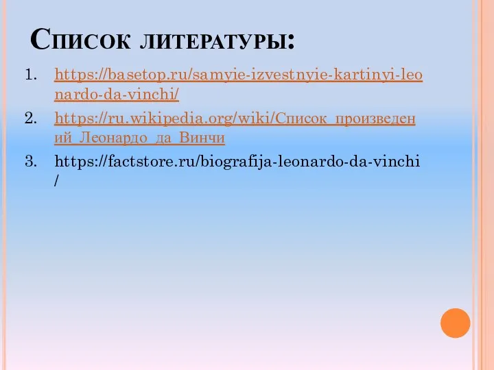 Список литературы: https://basetop.ru/samyie-izvestnyie-kartinyi-leonardo-da-vinchi/ https://ru.wikipedia.org/wiki/Список_произведений_Леонардо_да_Винчи https://factstore.ru/biografija-leonardo-da-vinchi/