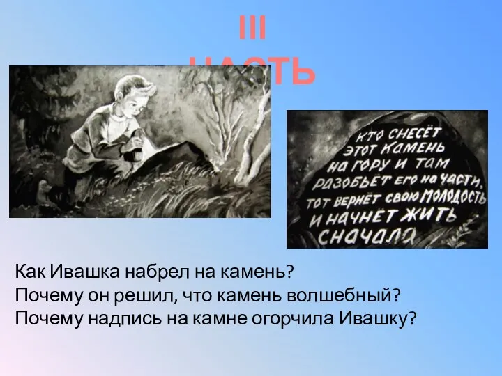 III ЧАСТЬ Как Ивашка набрел на камень? Почему он решил,